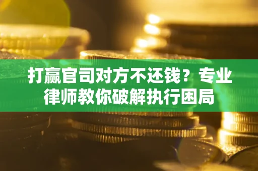 济南打赢官司对方不还钱？专业律师教你破解执行困局