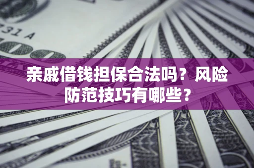 济南亲戚借钱担保合法吗？风险防范技巧有哪些？