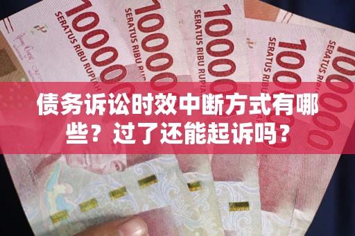 济南债务诉讼时效中断方式有哪些？过了还能起诉吗？