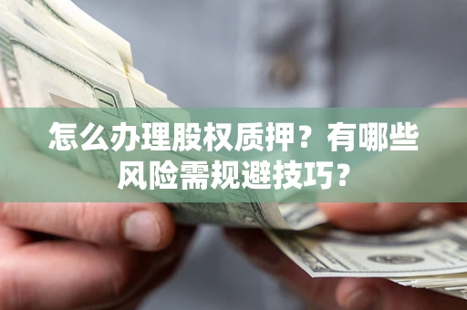 济南怎么办理股权质押？有哪些风险需规避技巧？