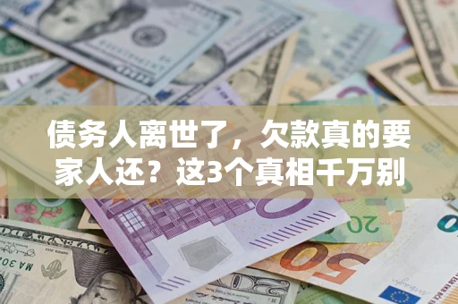 济南债务人离世了，欠款真的要家人还？这3个真相千万别弄错