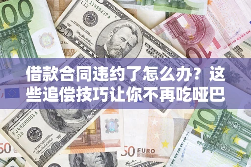 济南借款合同违约了怎么办？这些追偿技巧让你不再吃哑巴亏