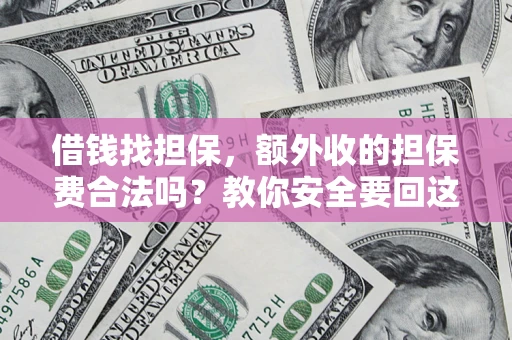 济南借钱找担保，额外收的担保费合法吗？教你安全要回这笔钱
