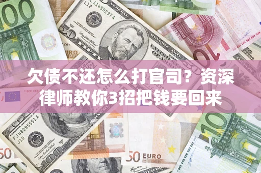 济南欠债不还怎么打官司？资深律师教你3招把钱要回来