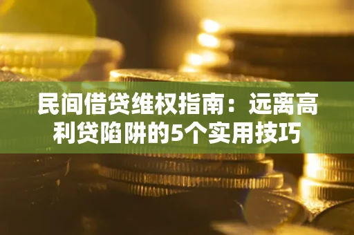 济南民间借贷维权指南：远离高利贷陷阱的5个实用技巧