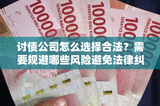 济南讨债公司怎么选择合法？需要规避哪些风险避免法律纠纷？