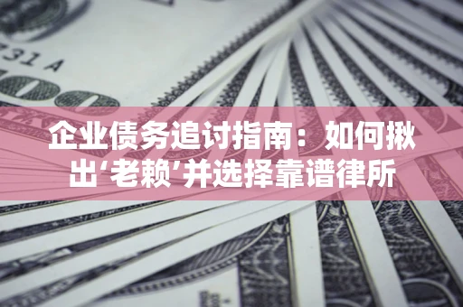 济南企业债务追讨指南：如何揪出‘老赖’并选择靠谱律所