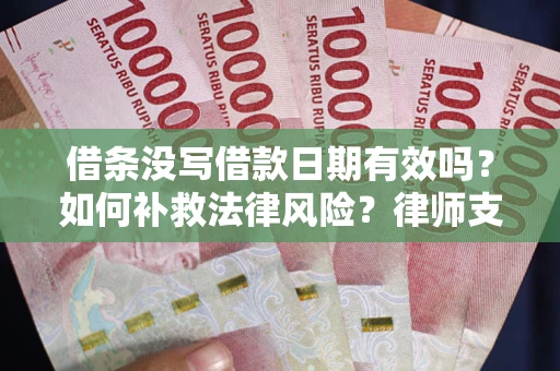 济南借条没写借款日期有效吗？如何补救法律风险？律师支招