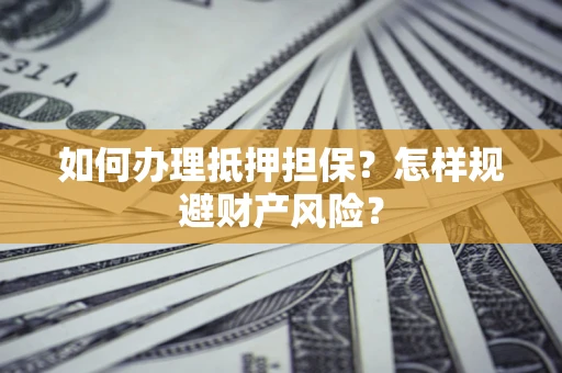 济南如何办理抵押担保？怎样规避财产风险？