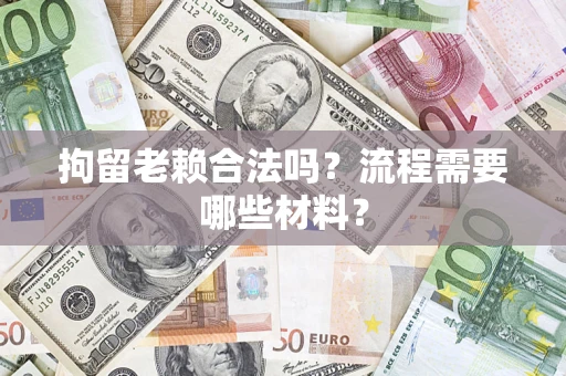 济南拘留老赖合法吗？流程需要哪些材料？