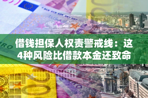 济南借钱担保人权责警戒线：这4种风险比借款本金还致命