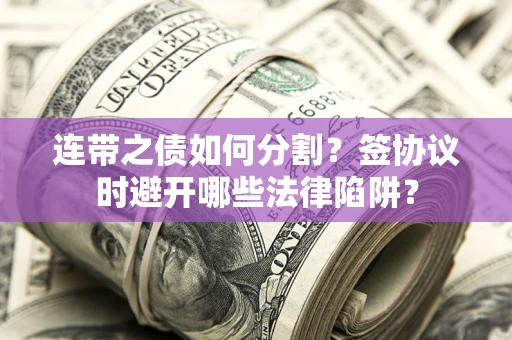 济南连带之债如何分割？签协议时避开哪些法律陷阱？