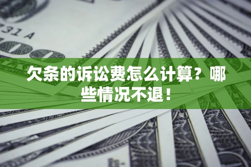 济南欠条的诉讼费怎么计算?哪些情况不退! 济南欠条的诉讼费怎么计算?哪些情况不退!