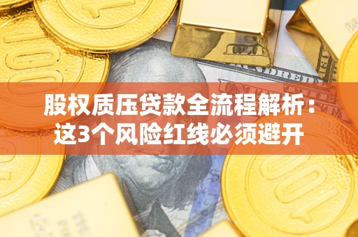 济南股权质压贷款全流程解析：这3个风险红线必须避开