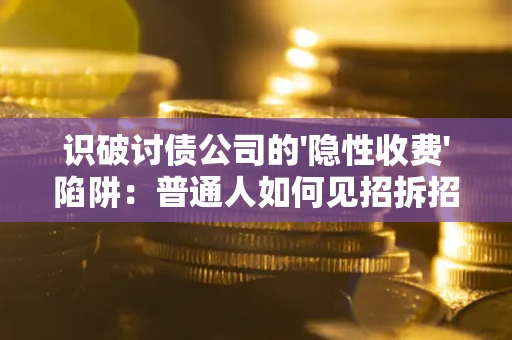 济南识破讨债公司的'隐性收费'陷阱：普通人如何见招拆招？