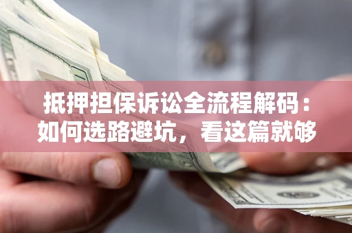 济南抵押担保诉讼全流程解码：如何选路避坑，看这篇就够了