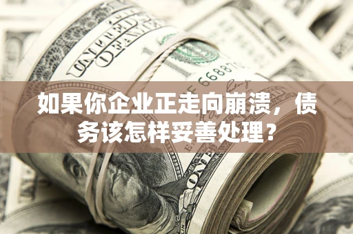 济南如果你企业正走向崩溃，债务该怎样妥善处理？