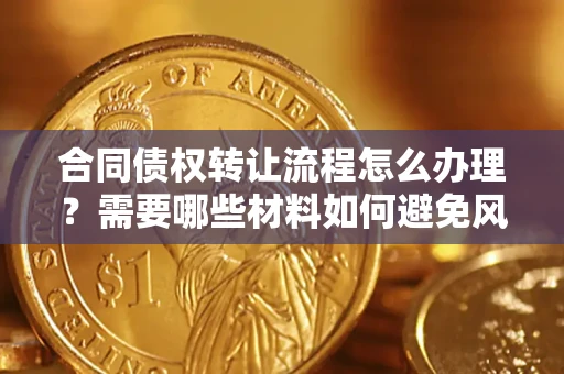 济南合同债权转让流程怎么办理？需要哪些材料如何避免风险？