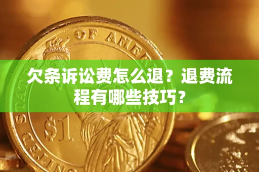 济南欠条诉讼费怎么退？退费流程有哪些技巧？
