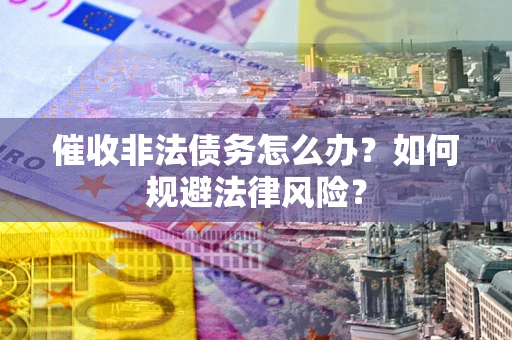 济南催收非法债务怎么办？如何规避法律风险？