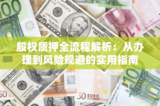 济南股权质押全流程解析：从办理到风险规避的实用指南