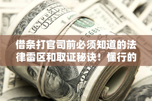 济南借条打官司前必须知道的法律雷区和取证秘诀！懂行的人已经留好这些证据
