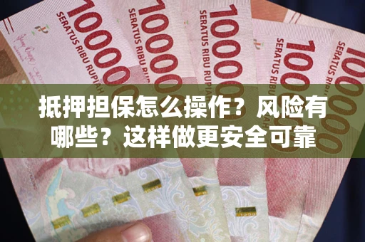 济南抵押担保怎么操作？风险有哪些？这样做更安全可靠