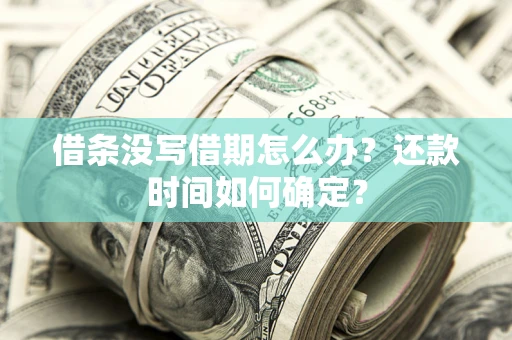 济南借条没写借期怎么办？还款时间如何确定？