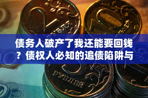 济南债务人破产了我还能要回钱？债权人必知的追债陷阱与破局之道