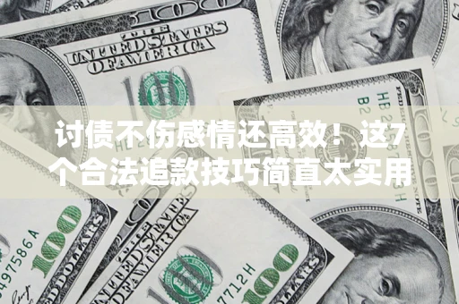济南讨债不伤感情还高效！这7个合法追款技巧简直太实用