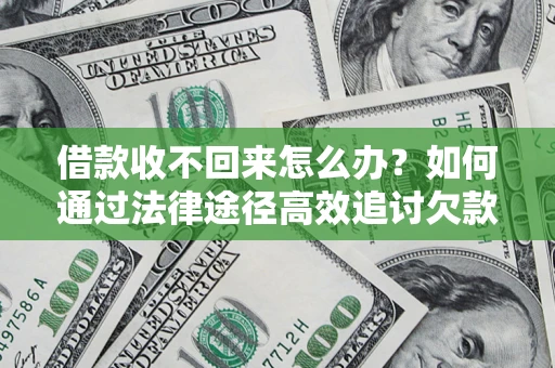 济南借款收不回来怎么办？如何通过法律途径高效追讨欠款？