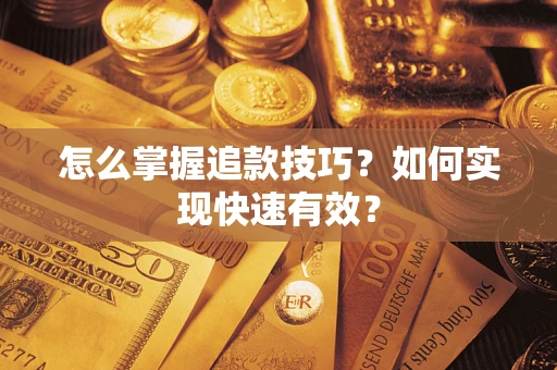 济南怎么掌握追款技巧？如何实现快速有效？