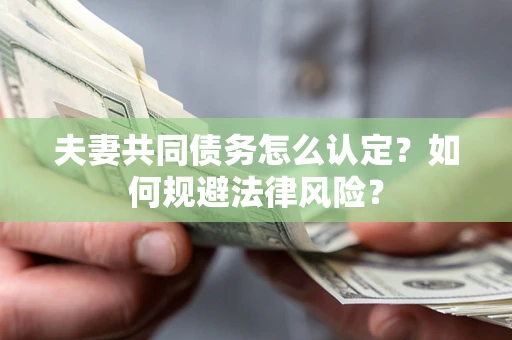 济南夫妻共同债务怎么认定？如何规避法律风险？