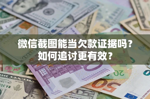 济南微信截图能当欠款证据吗？如何追讨更有效？