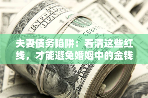 济南夫妻债务陷阱：看清这些红线，才能避免婚姻中的金钱危机