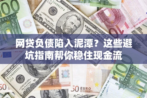 济南网贷负债陷入泥潭？这些避坑指南帮你稳住现金流