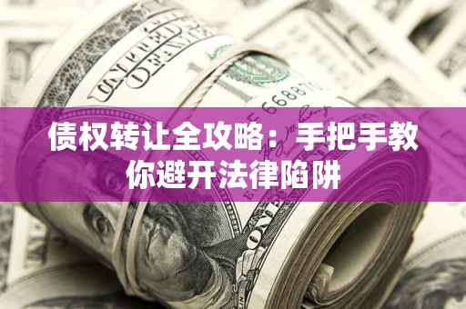 济南债权转让全攻略：手把手教你避开法律陷阱