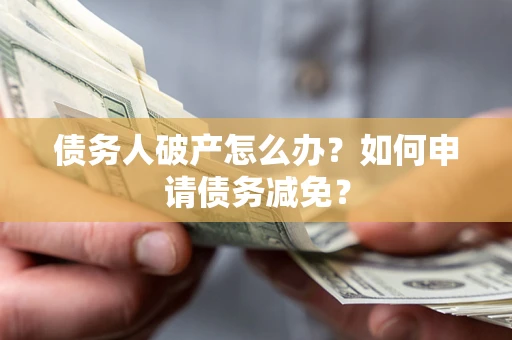 济南债务人破产怎么办？如何申请债务减免？