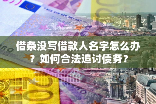 济南借条没写借款人名字怎么办？如何合法追讨债务？