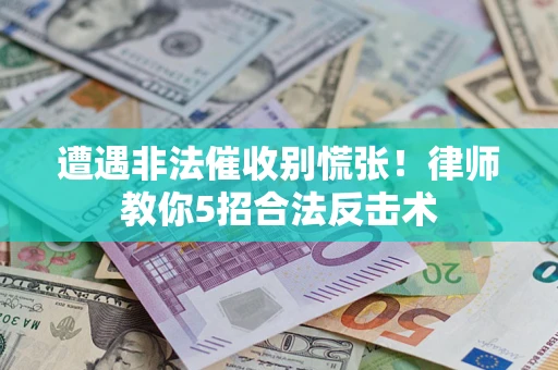 济南遭遇非法催收别慌张！律师教你5招合法反击术