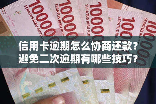 济南信用卡逾期怎么协商还款？避免二次逾期有哪些技巧？