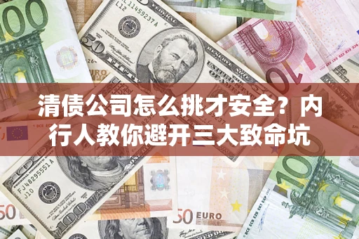 济南清债公司怎么挑才安全?内行人教你避开三大致命坑 济南清债公司怎么挑才安全?内行人教你避开三大致命坑