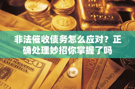 济南非法催收债务怎么应对？正确处理妙招你掌握了吗