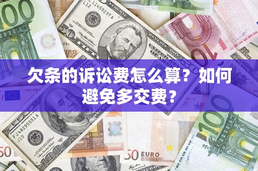 济南欠条的诉讼费怎么算？如何避免多交费？