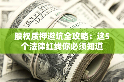 济南股权质押避坑全攻略：这5个法律红线你必须知道