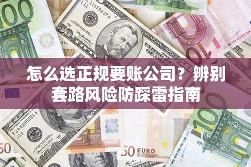 济南怎么选正规要账公司？辨别套路风险防踩雷指南