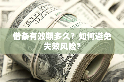 济南借条有效期多久？如何避免失效风险？