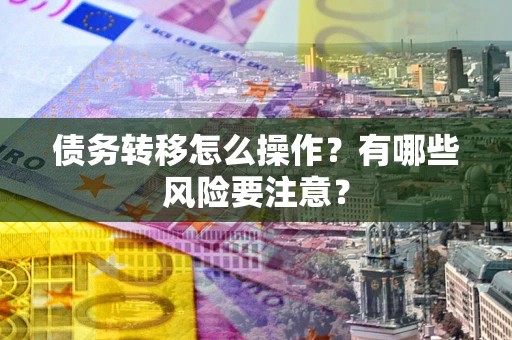 济南债务转移怎么操作？有哪些风险要注意？