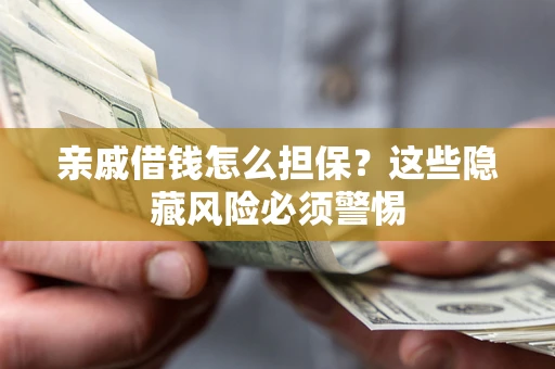 济南亲戚借钱怎么担保？这些隐藏风险必须警惕