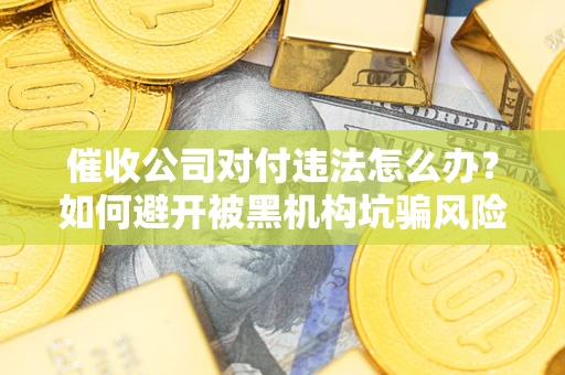 济南催收公司对付违法怎么办？如何避开被黑机构坑骗风险